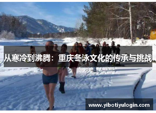 从寒冷到沸腾：重庆冬泳文化的传承与挑战